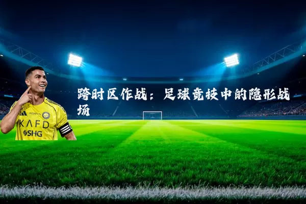跨时区作战：足球竞技中的隐形战场