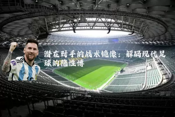 潜在对手的战术镜像：解码现代足球的隐性博弈