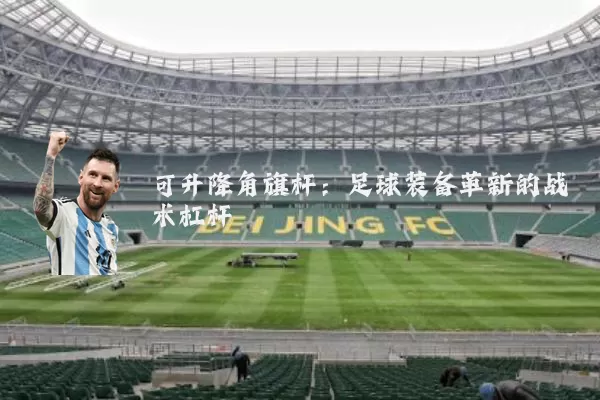 可升降角旗杆：足球装备革新的战术杠杆