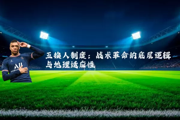 五换人制度:战术革命的底层逻辑与地理适应性
