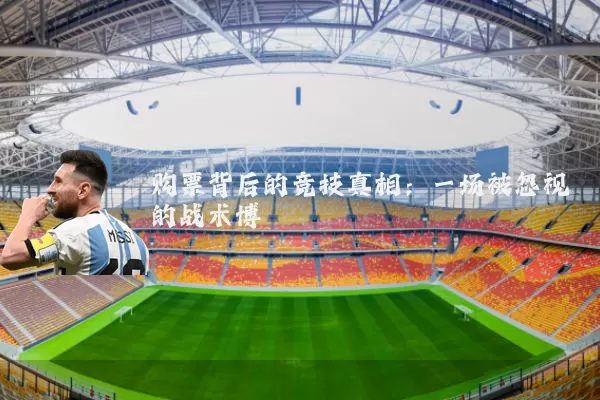 购票背后的竞技真相:一场被忽视的战术博弈