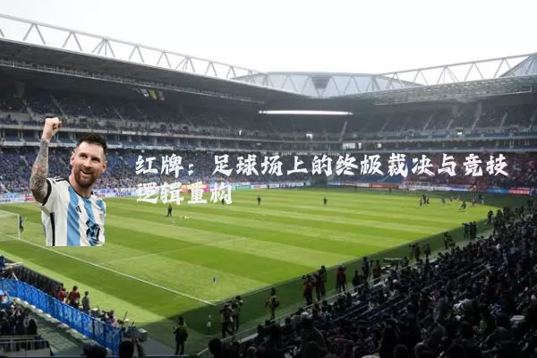 红牌:足球场上的终极裁决与竞技逻辑重构