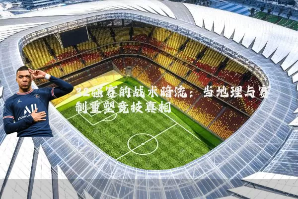 32强赛的战术暗流：当地理与赛制重塑竞技真相