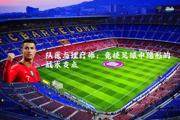 队医与理疗师：竞技足球中隐形的战术支点