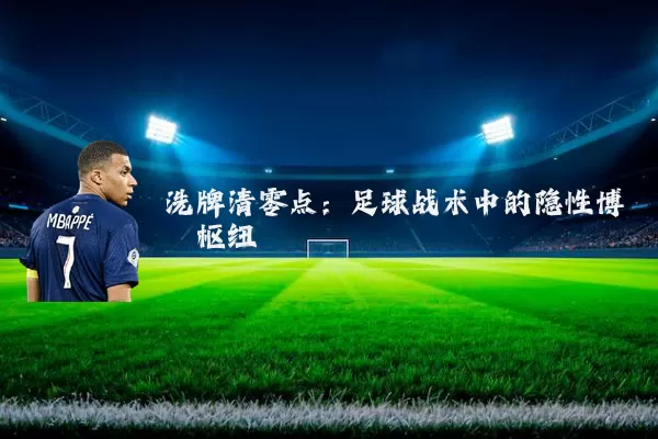 洗牌清零点：足球战术中的隐性博弈枢纽