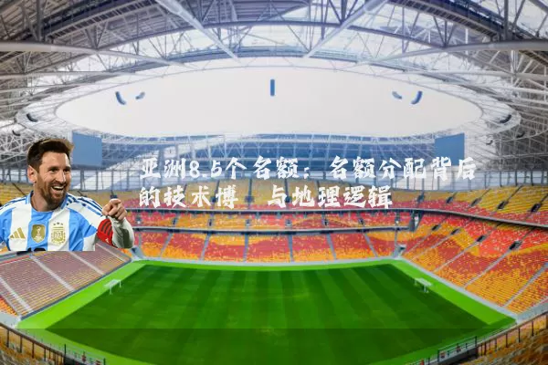 亚洲8.5个名额：名额分配背后的技术博弈与地理逻辑