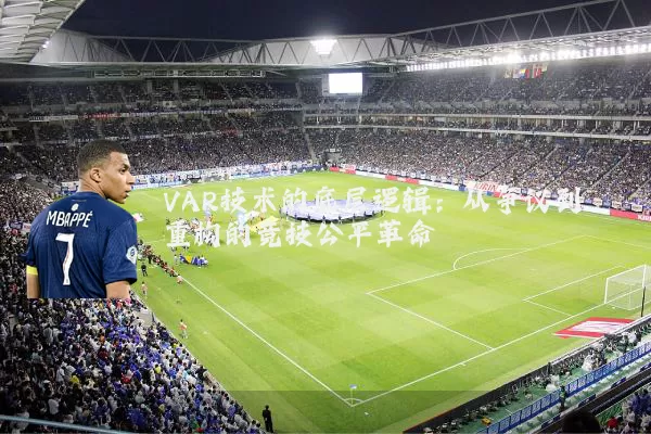 VAR技术的底层逻辑:从争议到重构的竞技公平革命