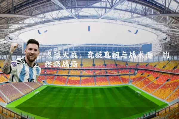 点球大战：竞技真相与战术博弈的终极战场