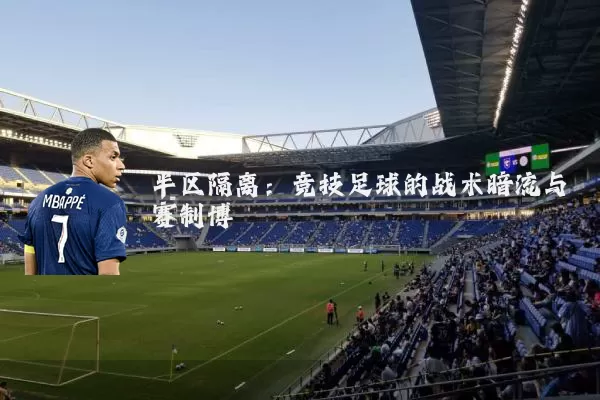 半区隔离:竞技足球的战术暗流与赛制博弈