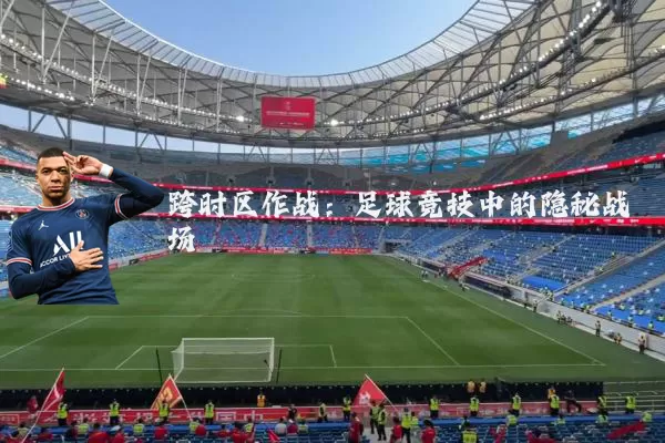跨时区作战：足球竞技中的隐秘战场