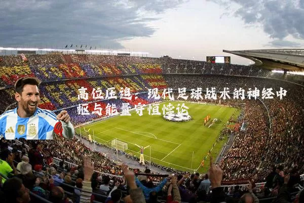 高位压迫:现代足球战术的神经中枢与能量守恒悖论