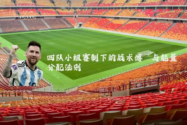 四队小组赛制下的战术博弈与能量分配法则