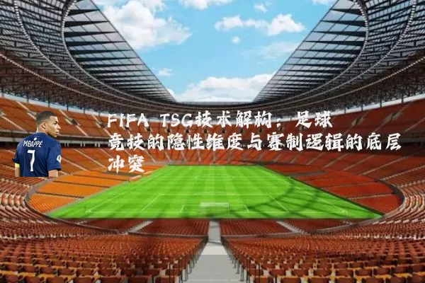 FIFA TSG技术解构：足球竞技的隐性维度与赛制逻辑的底层冲突
