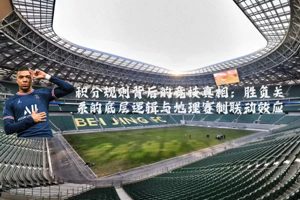 积分规则背后的竞技真相：胜负关系的底层逻辑与地理赛制联动效应